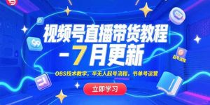 视频号直播带货教程-7月更新，OBS技术教学，半无人起号流程，书单号运营