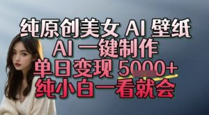 纯原创美女 AI 壁纸玩法，AI 一键制作，单日变现多张，纯小白一看就会