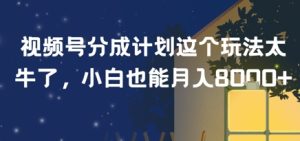 视频号分成计划这个玩法太牛了，小白也能月入8k+