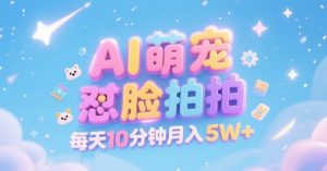 AI萌宠怼脸拍，萌宠赛道，精准高客单，每天十分钟，创作者分成，月入5W+