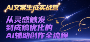 AI文案生成实战营，从灵感触发到成稿优化的AI辅助创作全流程