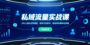 私域流量实战课，200人团队运营模型，矩阵引流技术，高客单私聊转化策略