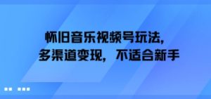 怀旧音乐视频号玩法，多渠道变现，不适合新手