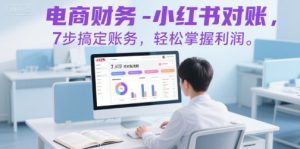 电商财务-小红书对账，7步搞定账务，轻松掌握利润