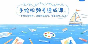 手绘视频号速成课：手绘内容制作，流量获取技巧，零基础月入过万
