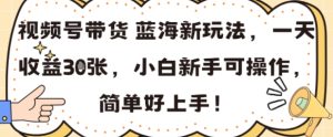 视频号带货蓝海新玩法，一天收益3张，小白新手可操作，简单好上手!
