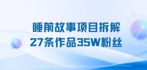 睡前故事项目拆解，27条作品35W粉丝，人人都能上手