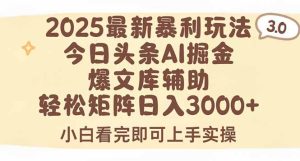 2025年今日头条最新暴利玩法3.0，一键生成爆款，轻松实现矩阵日入3000+