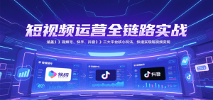 短视频运营全链路实战，涵盖视频号、快手、抖音三大平台核心玩法，快速实现变现！