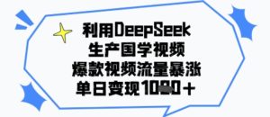 利用DeepSeek生产国学视频，爆款视频流量暴涨，单日变现多张