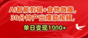 AI智能剪辑+食物微雕，30分钟产出爆款视频，单日变现多张