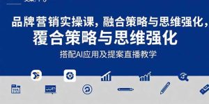 2025品牌营销实战课：覆盖文案设计写方案，搭配AI应用及提案直播教学