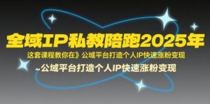 全域IP私教陪跑2025年，这套课程教你在​公域平台打造个人IP快速涨粉变现