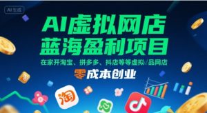 AI虚拟网店蓝海盈利项目，在家开淘宝、拼多多、抖店等虚拟品网店，零成本创业