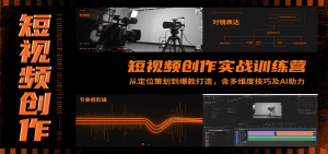 短视频创作实战训练营：从定位策划到爆款打造，含多维度技巧及AI助力
