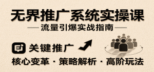 无界推广系统实操课，讲核心变革、各推广策略及高阶玩法引爆流量，助力运营进阶