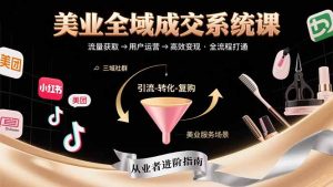 美业全域成交系统课程：帮助美业从业者打通从流量获取到高效变现全流程