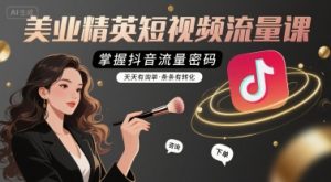 美业精英短视频流量课，掌握抖音流量密码，天天有询单，条条有转化
