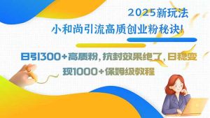 2025新玩法小和尚引流高质创业粉秘诀！日引300+高质粉，抗封效果绝了