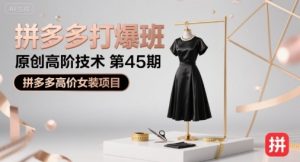 拼多多打爆班原创高阶技术第45期，拼多多高价女装项目