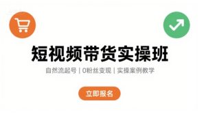 短视频带货实操班，自然流电商快速起号，实现轻松带货变现