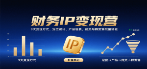 财务IP变现营：9大变现方式、定位设计、产品包装，成交与群发售批量转化