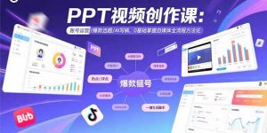 PPT视频创作课：账号运营/爆款选题/AI写稿，0基础掌握自媒体全流程方法论