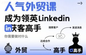 人气外贸课-成为领英Linkedin获客高手，你需要做对什么