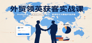外贸领英获客实战课：Profile优化、人脉突破，客户细分、邀请转化与基础开发步骤
