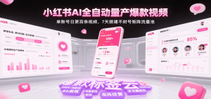 小红书AI全自动量产爆款视频，单账号日更百条视频，7天搭建不封号矩阵流量池（更新）