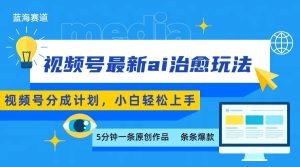 视频号分成最新ai治愈玩法，5分钟一条爆款，日赚500+，小白也能轻松上手