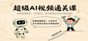 超级AI视频通关课：绘图视频教学、工具技巧，多元场景应用与AI技能进阶