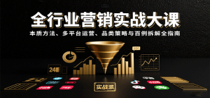 全行业营销实战大课：本质方法、多平台运营、品类策略与百例拆解全指南