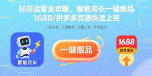 抖店运营全攻略，智能店长一键搬品，1688/拼多多货源快速上架