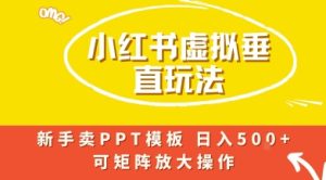 小红书卖PPT模板日入5张+，全新虚拟项目垂直玩法，可矩阵放大盈利