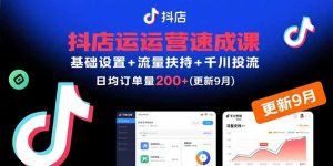 抖店运营速成课，基础设置+流量扶持+千川投流，30天日均订单200+(更新9月)