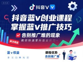 抖音蓝v创业课程，教你快速掌握抖音蓝v推广技巧，告别推广难的现象