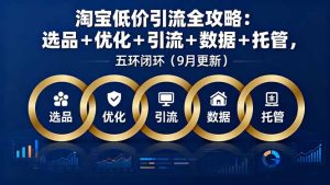 淘宝低价引流全攻略：选品＋优化＋引流＋数据＋托管，五环闭环（9月更新）