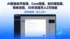 AI智能体开发课，Coze搭建、知识库配置、商单变现，30天掌握月入2万技能