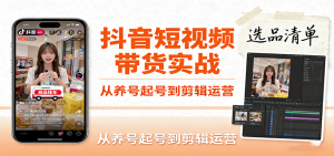 抖音短视频带货实战，从养号起号到剪辑运营，掌握选品文案与爆单视频制作全流程