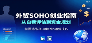 外贸SOHO创业指南：从自我评估到资金规划，掌握选品及LinkedIn运营技巧