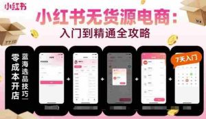 小红书无货源电商，入门到精通，开店+选品+笔记+剪辑+赛道+内容