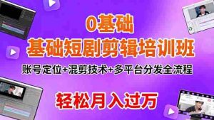 0基础短剧剪辑培训班：账号定位+混剪技术+多平台分发全流程，轻松月入过万