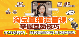 淘宝直播运营课：掌握平台规范，学互动技巧，解锁流量获取与涨粉玩法