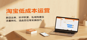 淘宝低成本运营，新店出单、好评积累、私域构建及流量转化、选品定位等（更新9月）