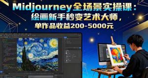 Midjourney全场景实操课：绘画新手秒变艺术大师，单作品收益200-5000元