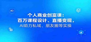 个人商业创富课：百万课程设计、直播变现，AI助力私域、朋友圈等实操