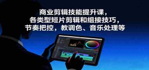 商业剪辑技能提升课，各类型短片剪辑和组接技巧，节奏把控，教调色、音乐处理等