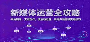 新媒体运营全攻略：平台规则、文案创作，授活动运营，谈用户画像等实用技巧