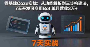 零基础Coze实战：从功能解析到三步构建法，7天开发可商用Bot 单月营收3万+